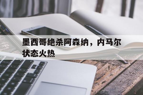 包含墨西哥绝杀阿森纳，内马尔状态火热的词条